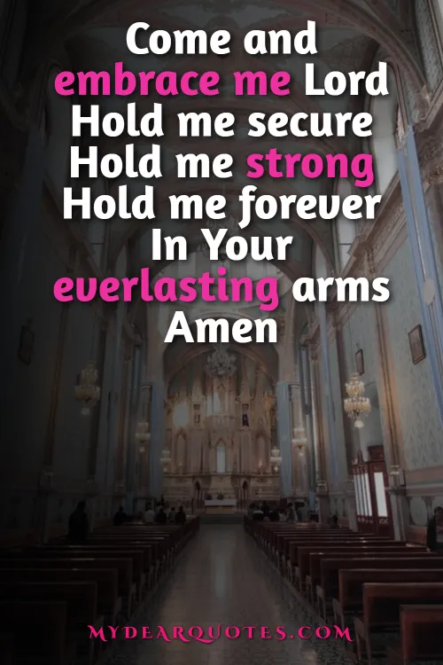 Come and embrace me Lord Hold me secure Hold me strong Hold me forever In Your everlasting arms Amen